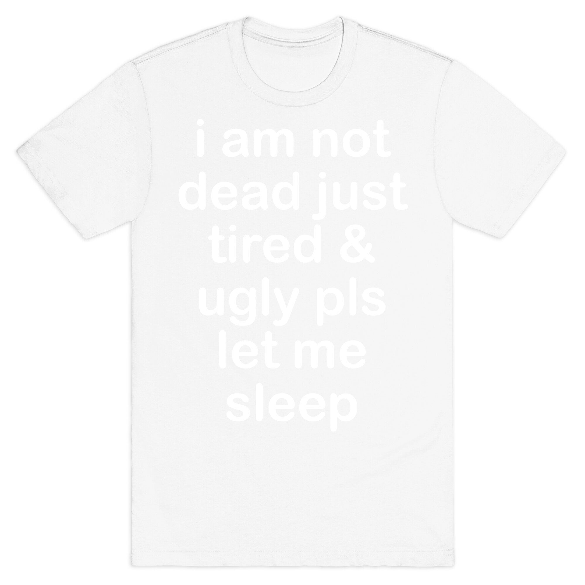 I Am Not Dead Just Tired & Ugly Please Let Me Sleep T-Shirt